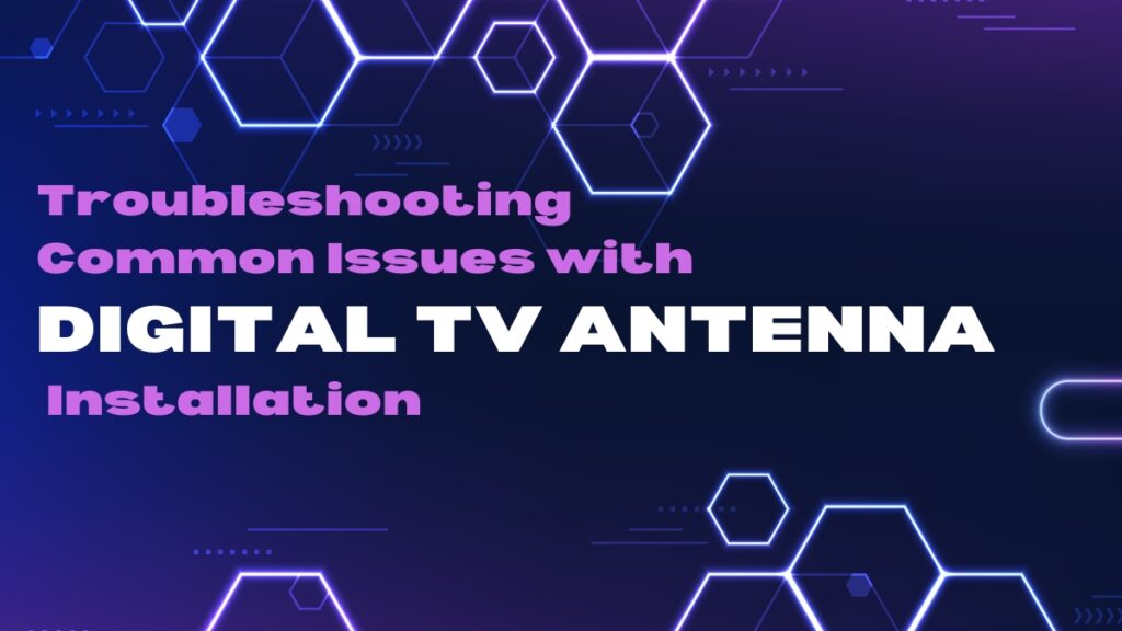 Troubleshooting Common Issues with Digital TV Antenna Installation