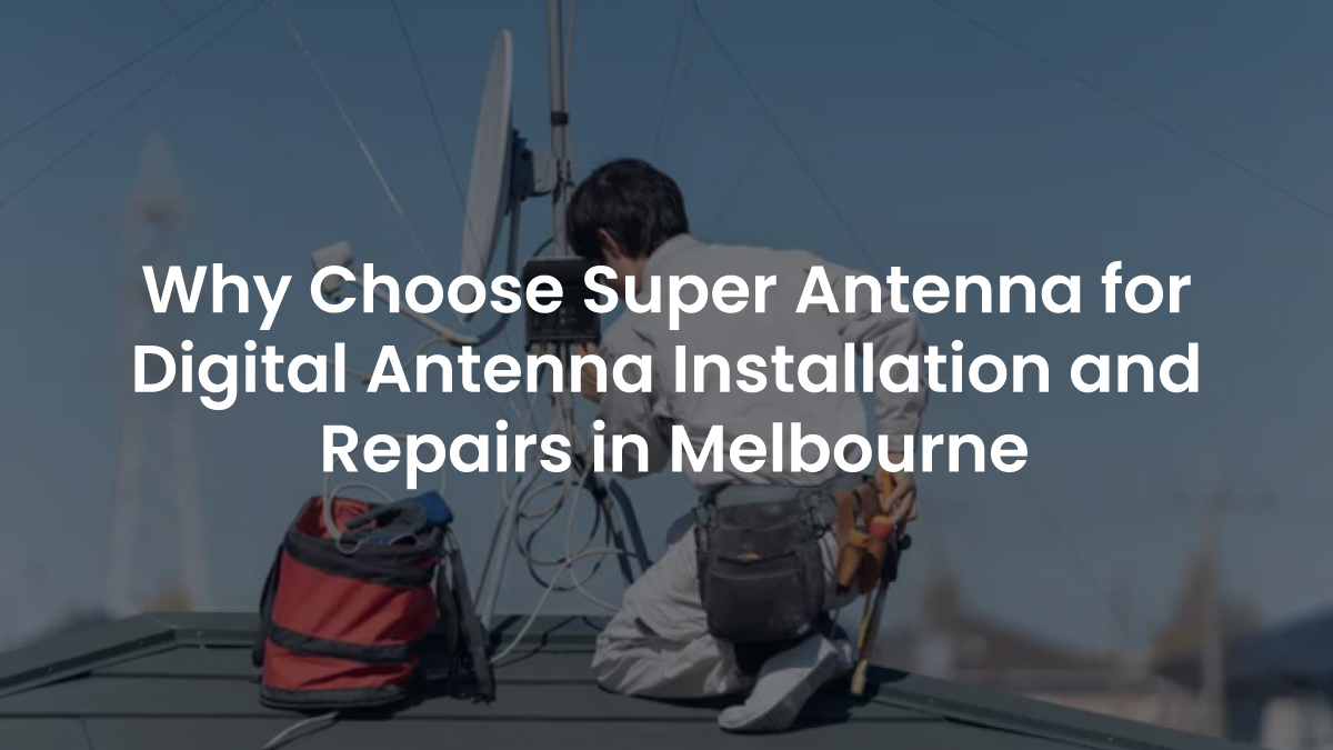Why Choose Super Antenna for Digital Antenna Installation and Repairs in Melbourne