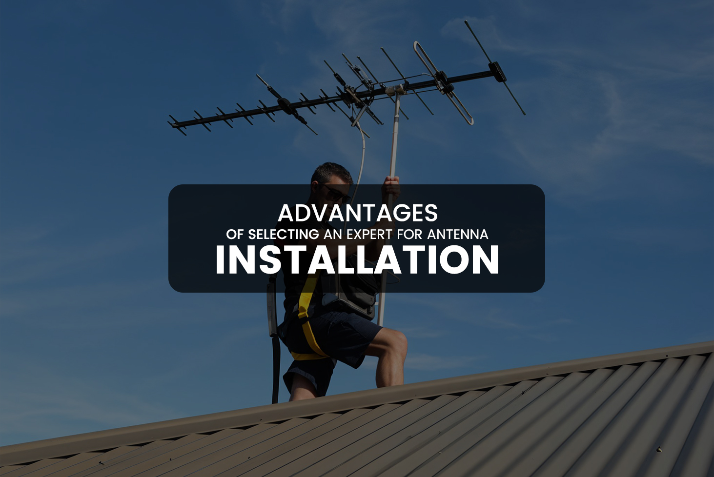 Advantages of Selecting an Expert for Antenna Installation