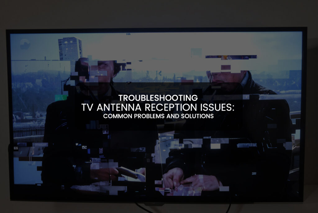 Common TV Antenna Issues & How to Fix Them