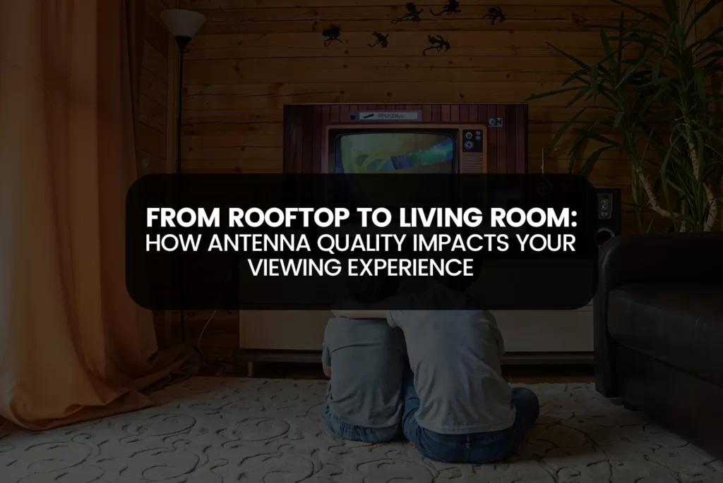 How Antenna Quality Impacts Your Viewing Experience