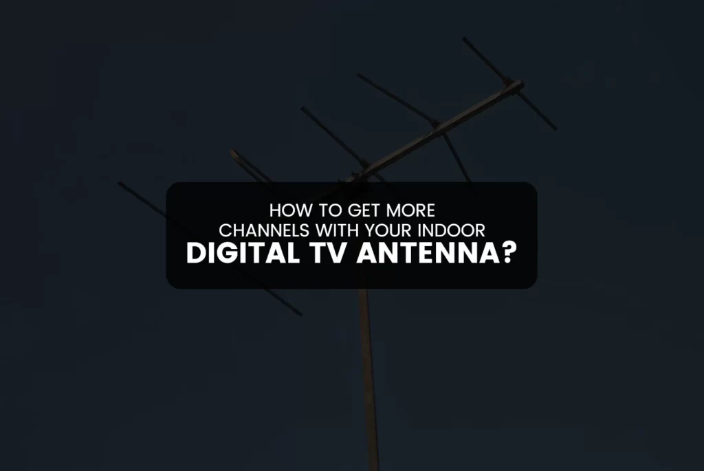 How to Get More Channels with Your Indoor Digital TV Antenna?