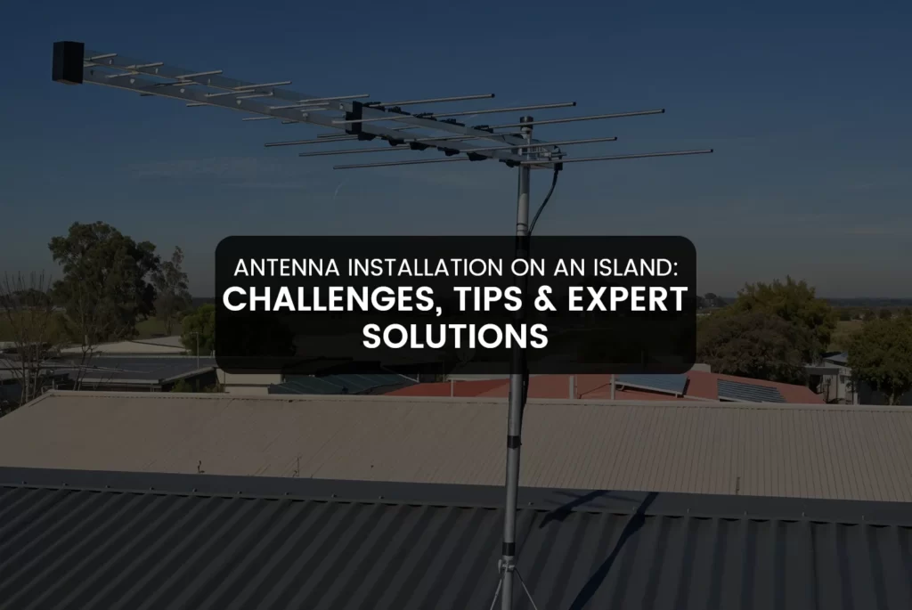 Antenna Installation on an Island: Challenges, Tips & Expert Solutions