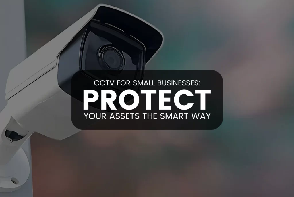 CCTV for Small Businesses: Protect Your Assets the Smart Way