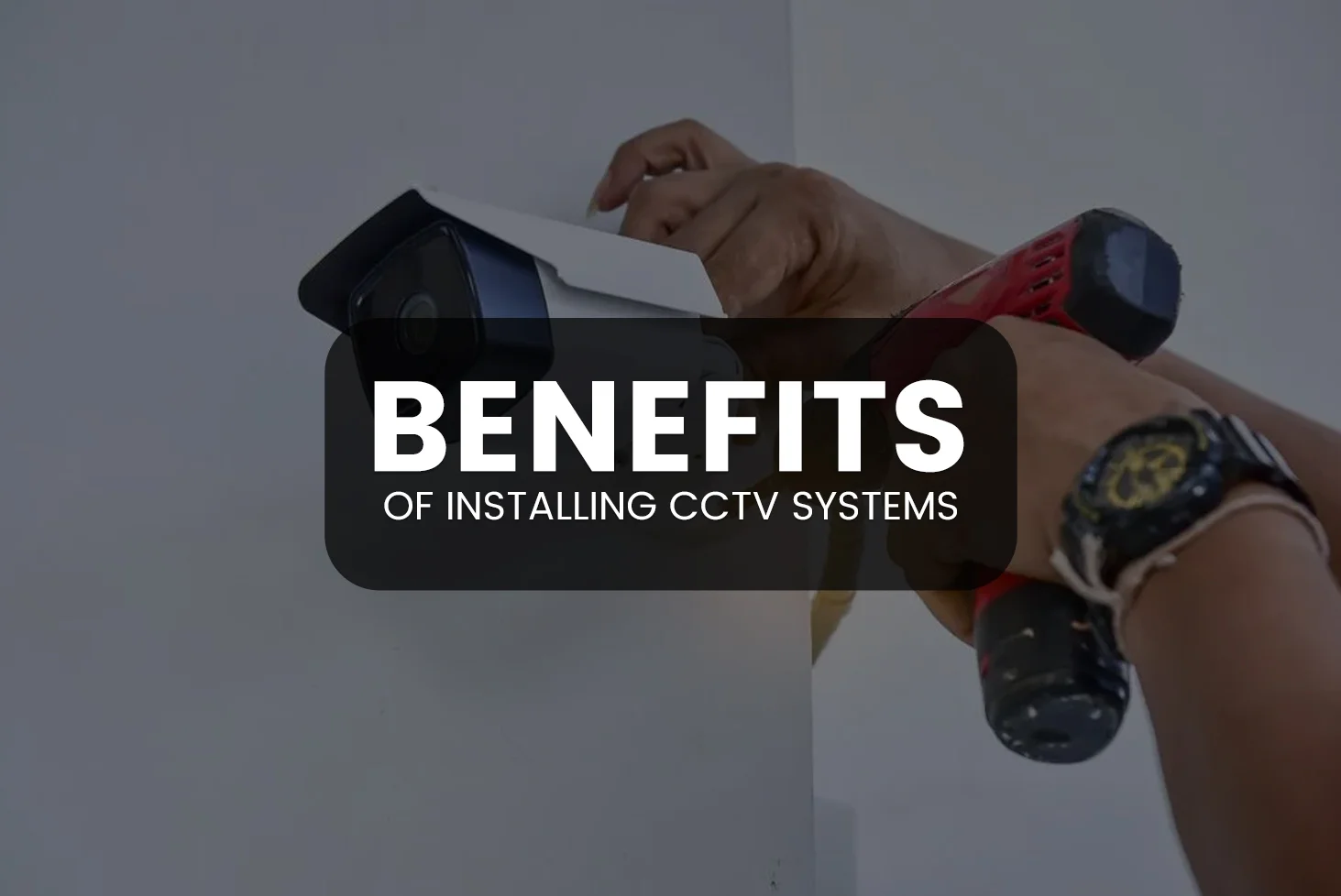 Benefits of Installing CCTV Systems