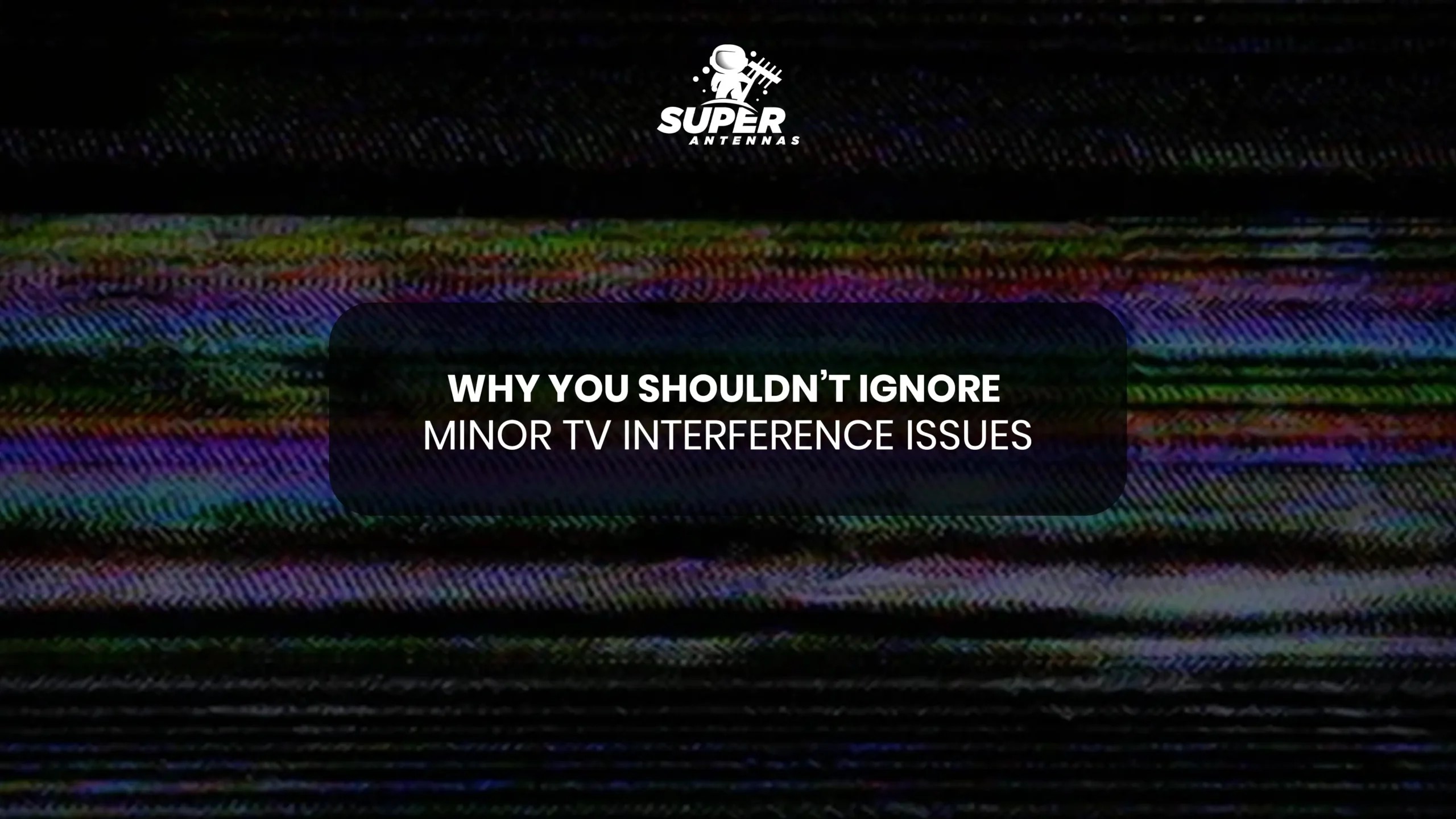Tv Intereference Why You Shouldn’t Ignore Minor TV Interference Issues - Super Antenna