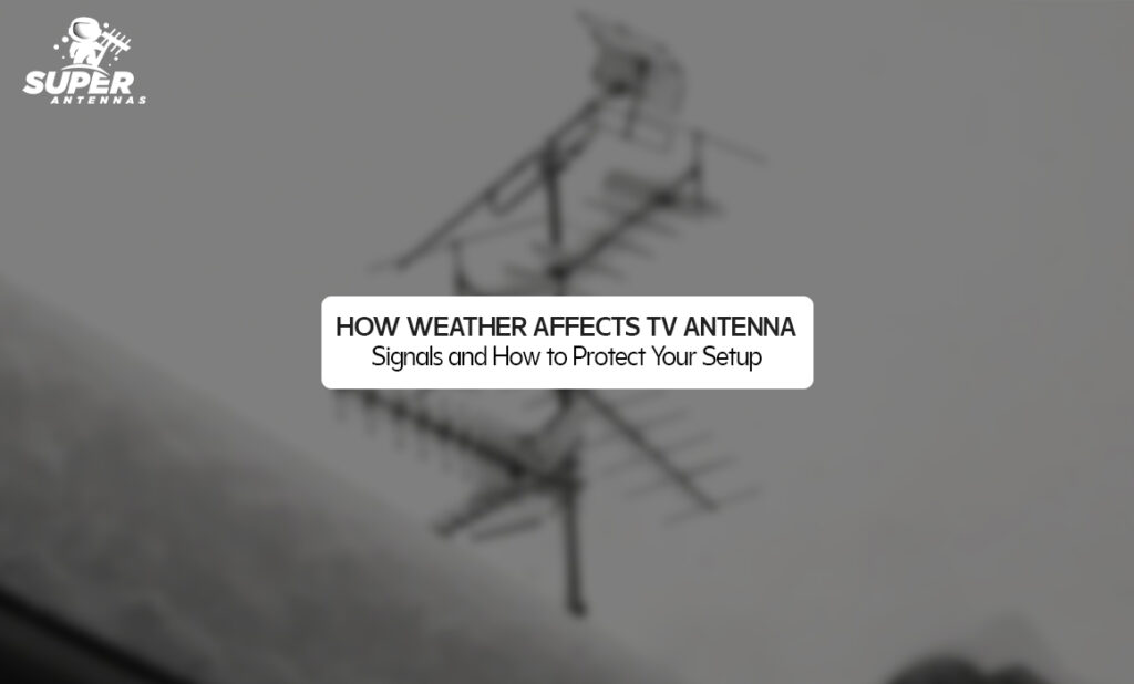 How Weather Affects TV Antenna Signals and How to Protect Your Setup