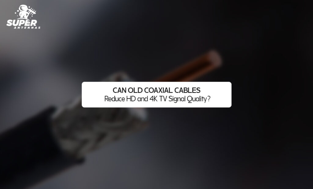 Can Old Coaxial Cables Reduce HD and 4K TV Signal Quality?