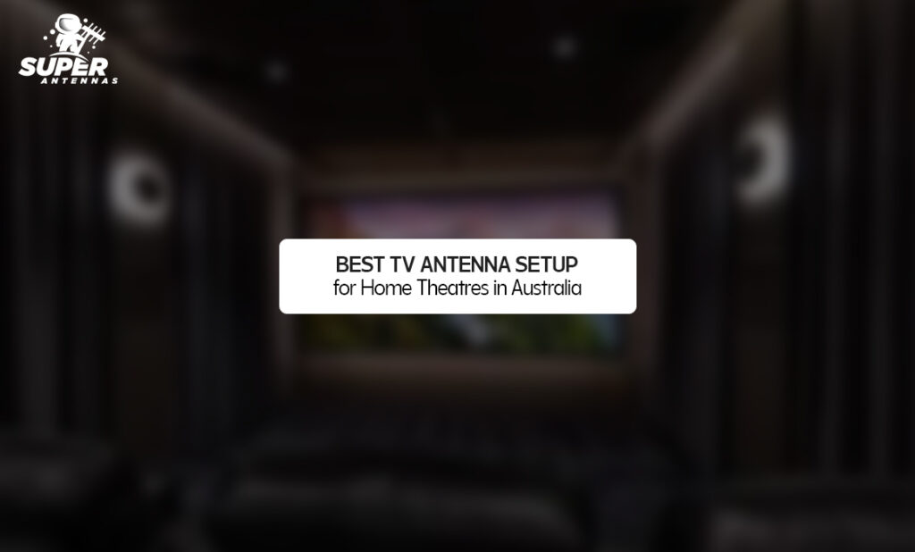 Best TV Antenna Setup for Home Theatres in Australia