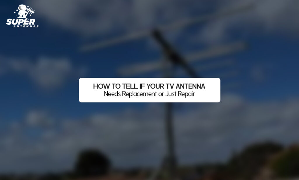How to Tell If Your TV Antenna Needs Replacement or Just Repair